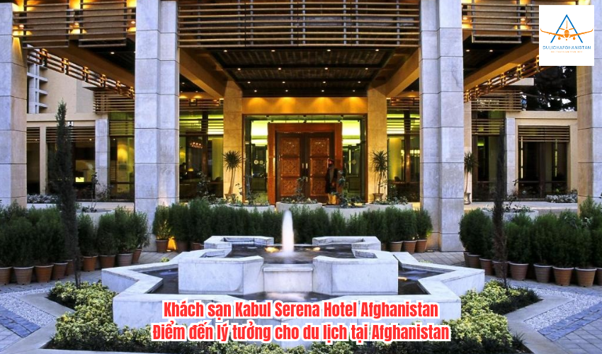 Khách sạn Kabul Serena Hotel Afghanistan: Điểm đến lý tưởng cho du lịch tại Afghanistan